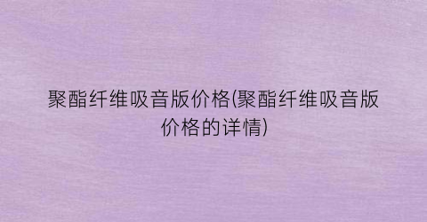 聚酯纤维吸音版价格(聚酯纤维吸音版价格的详情)