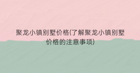 聚龙小镇别墅价格(了解聚龙小镇别墅价格的注意事项)