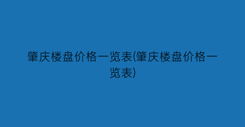 肇庆楼盘价格一览表(肇庆楼盘价格一览表)