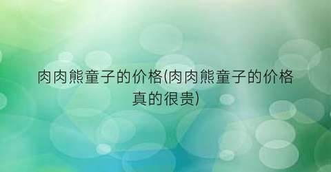 “肉肉熊童子的价格(肉肉熊童子的价格真的很贵)