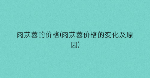 肉苁蓉的价格(肉苁蓉价格的变化及原因)