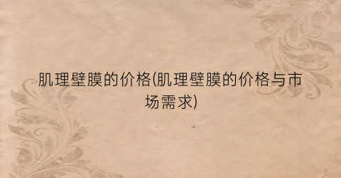 “肌理壁膜的价格(肌理壁膜的价格与市场需求)
