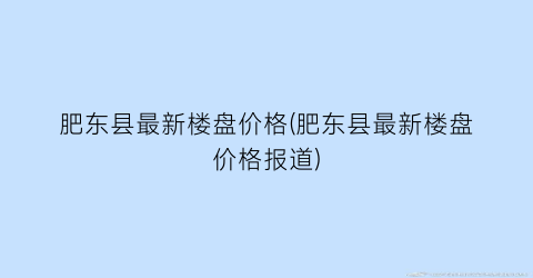 肥东县最新楼盘价格(肥东县最新楼盘价格报道)