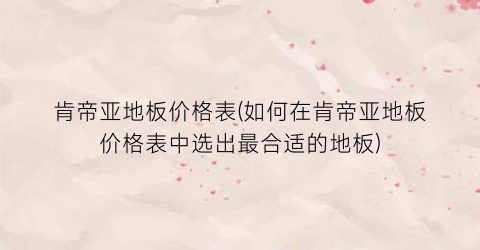 肯帝亚地板价格表(如何在肯帝亚地板价格表中选出最合适的地板)