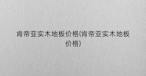 肯帝亚实木地板价格(肯帝亚实木地板价格)