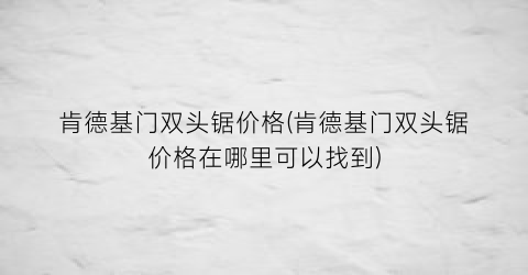 肯德基门双头锯价格(肯德基门双头锯价格在哪里可以找到)