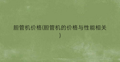 胆管机价格(胆管机的价格与性能相关)