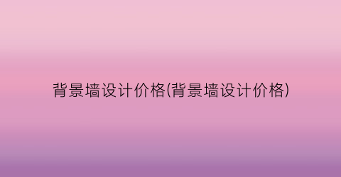 背景墙设计价格(背景墙设计价格)