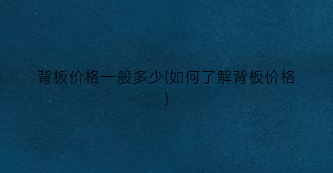 背板价格一般多少(如何了解背板价格)