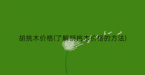 胡挑木价格(了解胡挑木价格的方法)
