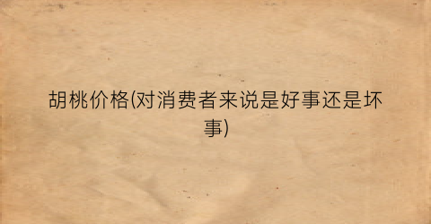 胡桃价格(对消费者来说是好事还是坏事)