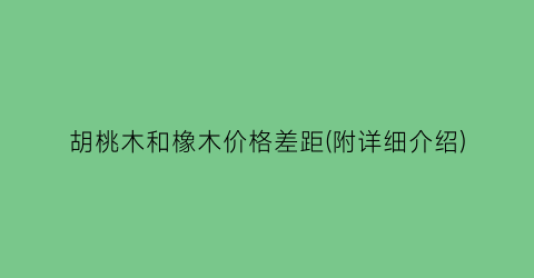 胡桃木和橡木价格差距(附详细介绍)