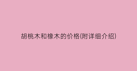 胡桃木和橡木的价格(附详细介绍)