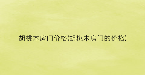 胡桃木房门价格(胡桃木房门的价格)