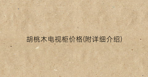 “胡桃木电视柜价格(附详细介绍)
