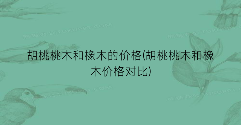 胡桃桃木和橡木的价格(胡桃桃木和橡木价格对比)