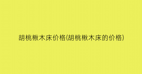 “胡桃楸木床价格(胡桃楸木床的价格)