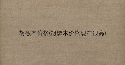 胡椒木价格(胡椒木价格现在很高)