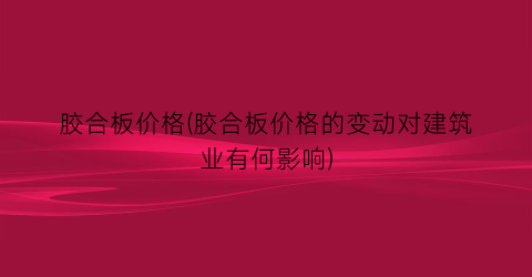 胶合板价格(胶合板价格的变动对建筑业有何影响)