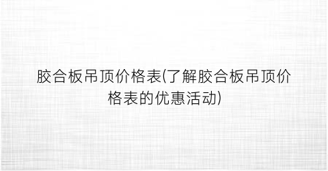 胶合板吊顶价格表(了解胶合板吊顶价格表的优惠活动)