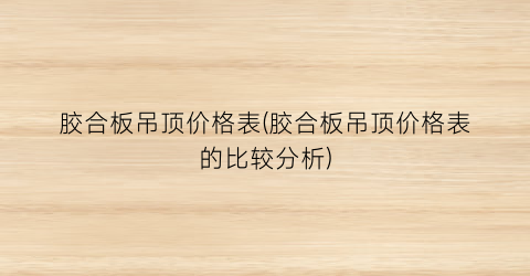 胶合板吊顶价格表(胶合板吊顶价格表的比较分析)
