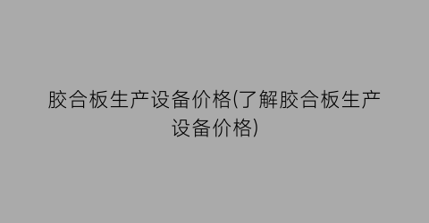 胶合板生产设备价格(了解胶合板生产设备价格)