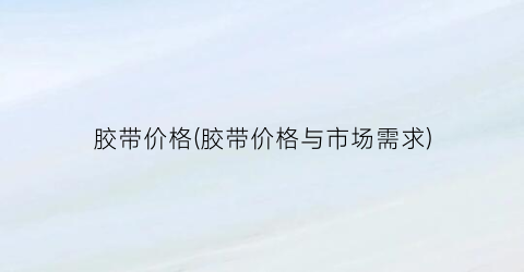 胶带价格(胶带价格与市场需求)