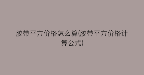 “胶带平方价格怎么算(胶带平方价格计算公式)