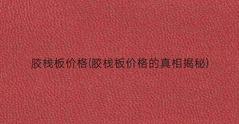 胶栈板价格(胶栈板价格的真相揭秘)