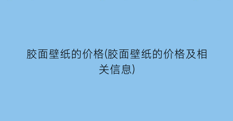“胶面壁纸的价格(胶面壁纸的价格及相关信息)