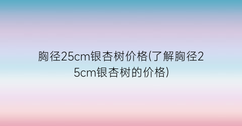 胸径25cm银杏树价格(了解胸径25cm银杏树的价格)