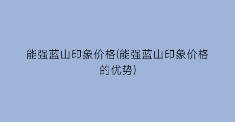 能强蓝山印象价格(能强蓝山印象价格的优势)