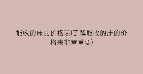能收的床的价格表(了解能收的床的价格表非常重要)