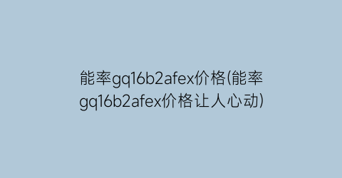 “能率gq16b2afex价格(能率gq16b2afex价格让人心动)