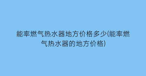 “能率燃气热水器地方价格多少(能率燃气热水器的地方价格)