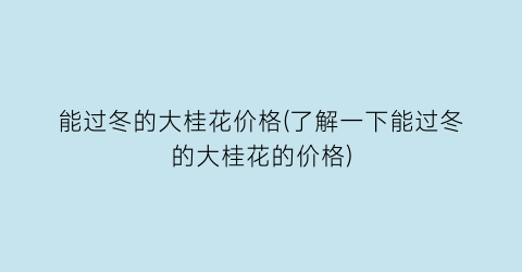 能过冬的大桂花价格(了解一下能过冬的大桂花的价格)
