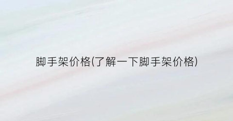 脚手架价格(了解一下脚手架价格)