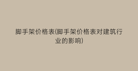 脚手架价格表(脚手架价格表对建筑行业的影响)