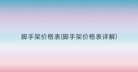 脚手架价格表(脚手架价格表详解)