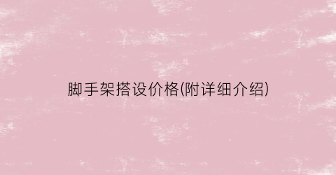 脚手架搭设价格(附详细介绍)