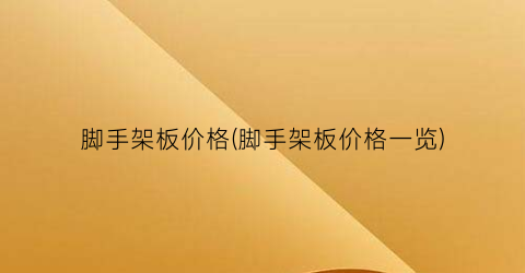 脚手架板价格(脚手架板价格一览)