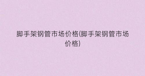 脚手架钢管市场价格(脚手架钢管市场价格)