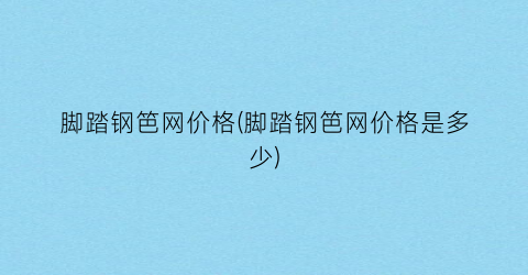 脚踏钢笆网价格(脚踏钢笆网价格是多少)