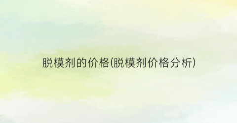 脱模剂的价格(脱模剂价格分析)