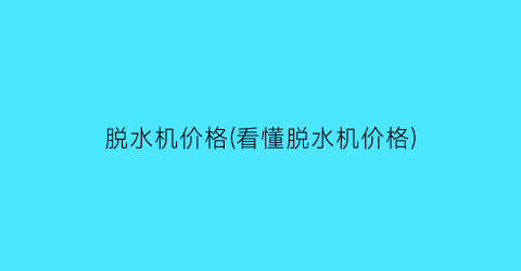 脱水机价格(看懂脱水机价格)