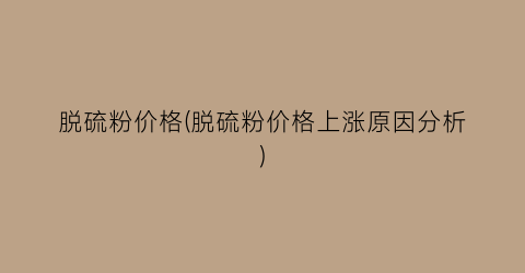 脱硫粉价格(脱硫粉价格上涨原因分析)