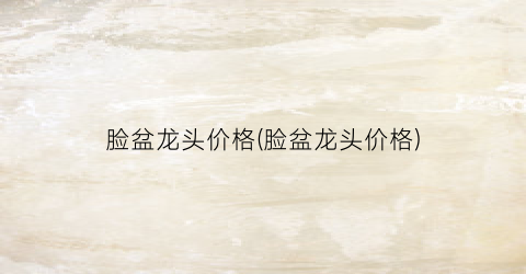 “脸盆龙头价格(脸盆龙头价格)