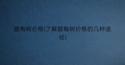 腊梅树价格(了解腊梅树价格的几种途径)