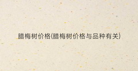 腊梅树价格(腊梅树价格与品种有关)