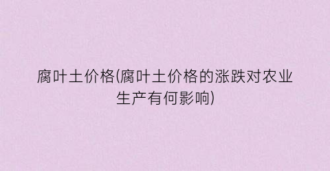 腐叶土价格(腐叶土价格的涨跌对农业生产有何影响)